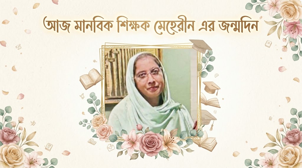 আজ মানবিক শিক্ষক আত্মত্যাগের এক উজ্জ্বল দৃষ্টান্ত: মেহেরিন চৌধুরীর জন্মদিন